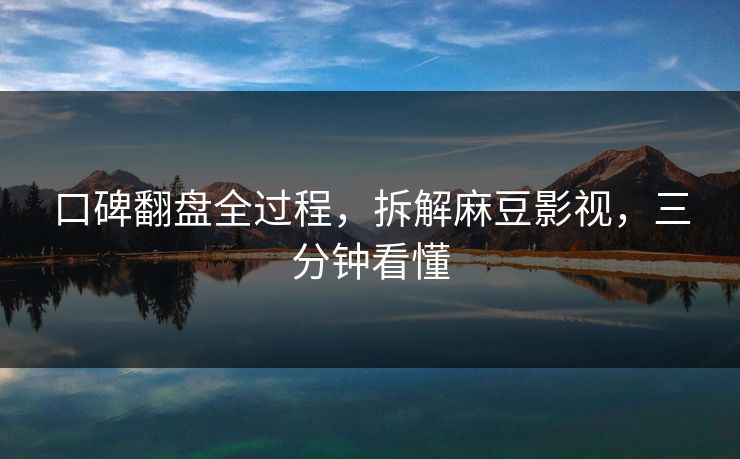 口碑翻盘全过程,拆解麻豆影视,三分钟看懂 口碑翻盘全过程,拆解麻豆影视,三分钟看懂