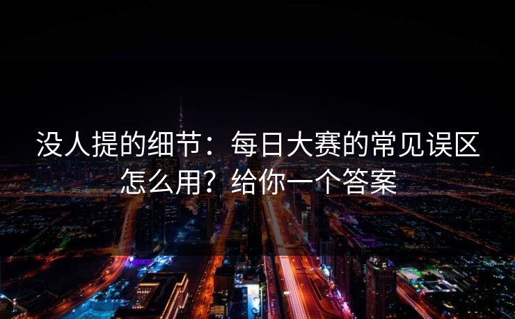 没人提的细节：每日大赛的常见误区怎么用？给你一个答案