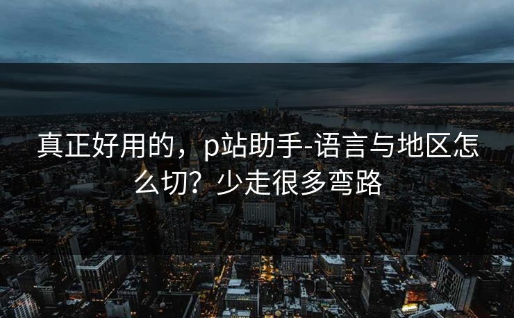 真正好用的，p站助手-语言与地区怎么切？少走很多弯路