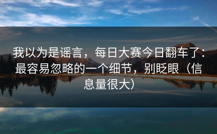 我以为是谣言，每日大赛今日翻车了：最容易忽略的一个细节，别眨眼（信息量很大）