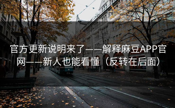 官方更新说明来了——解释麻豆APP官网——新人也能看懂（反转在后面）