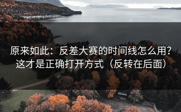 原来如此：反差大赛的时间线怎么用？这才是正确打开方式（反转在后面）