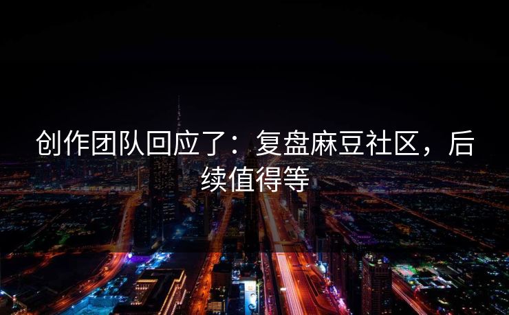 创作团队回应了：复盘麻豆社区，后续值得等