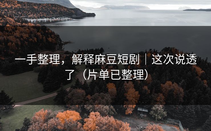 一手整理，解释麻豆短剧｜这次说透了（片单已整理）