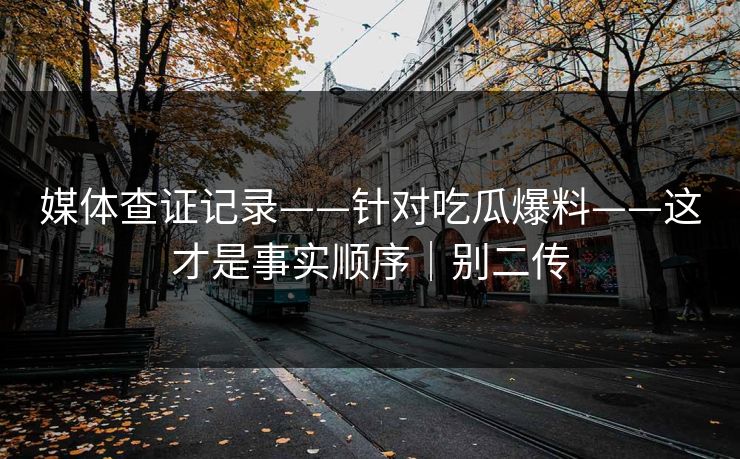 媒体查证记录——针对吃瓜爆料——这才是事实顺序｜别二传