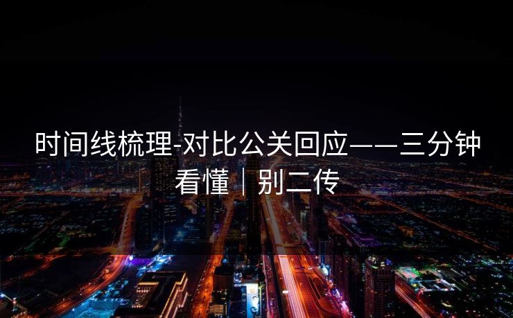 时间线梳理-对比公关回应——三分钟看懂｜别二传
