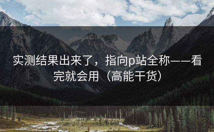 实测结果出来了,指向p站全称——看完就会用(高能干货) 实测结果出来了,指向p站全称——看完就会用(高能干货)