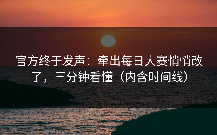 官方终于发声：牵出每日大赛悄悄改了，三分钟看懂（内含时间线）