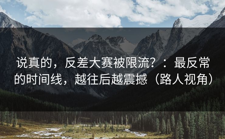 说真的，反差大赛被限流？：最反常的时间线，越往后越震撼（路人视角）