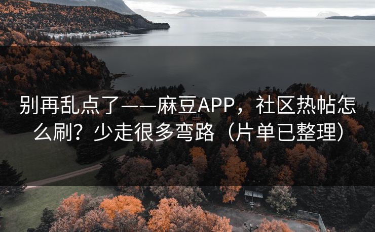别再乱点了——麻豆APP，社区热帖怎么刷？少走很多弯路（片单已整理）