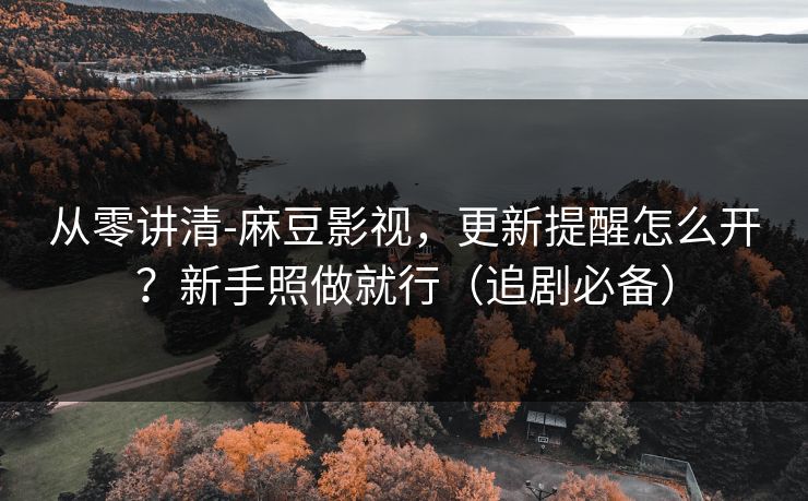 从零讲清-麻豆影视,更新提醒怎么开?新手照做就行(追剧必备) 从零讲清-麻豆影视,更新提醒怎么开?新手照做就行(追剧必备)