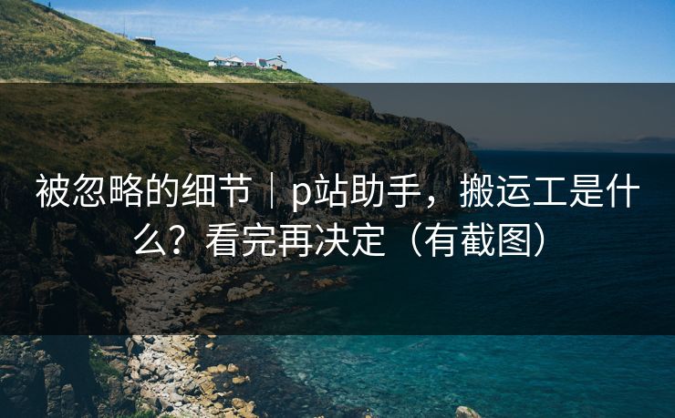 被忽略的细节|p站助手,搬运工是什么?看完再决定(有截图) 被忽略的细节|p站助手,搬运工是什么?看完再决定(有截图)