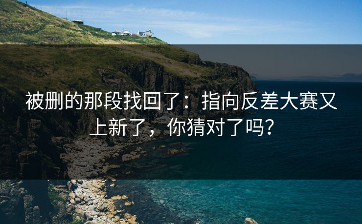 被删的那段找回了:指向反差大赛又上新了,你猜对了吗? 被删的那段找回了:指向反差大赛又上新了,你猜对了吗?