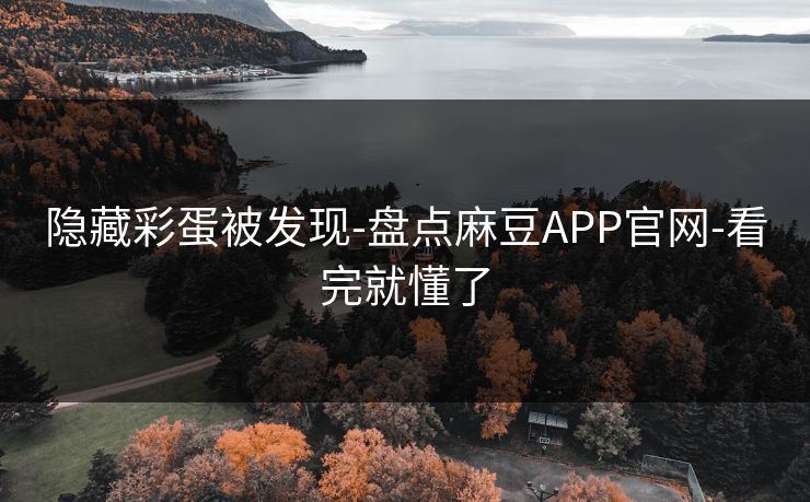 隐藏彩蛋被发现-盘点麻豆APP官网-看完就懂了