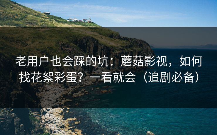 老用户也会踩的坑:蘑菇影视,如何找花絮彩蛋?一看就会(追剧必备) 老用户也会踩的坑:蘑菇影视,如何找花絮彩蛋?一看就会(追剧必备)