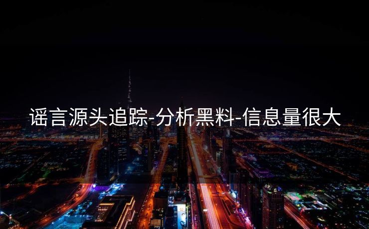 谣言源头追踪-分析黑料-信息量很大 谣言源头追踪-分析黑料-信息量很大