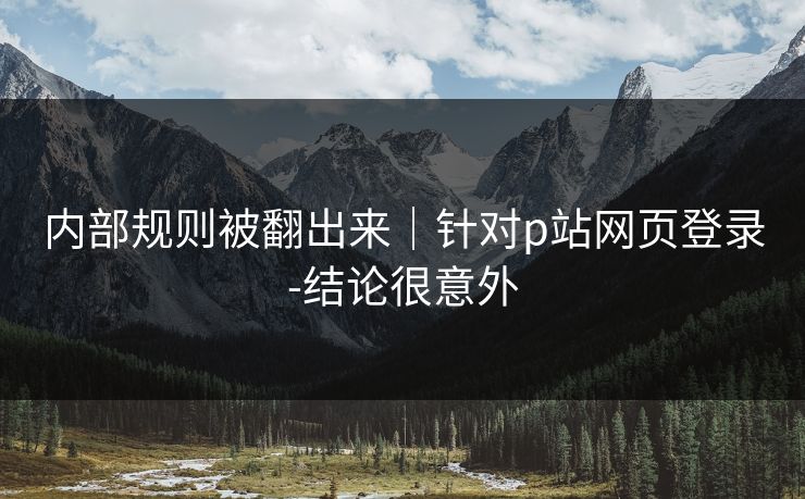 内部规则被翻出来｜针对p站网页登录-结论很意外