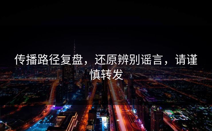 传播路径复盘，还原辨别谣言，请谨慎转发