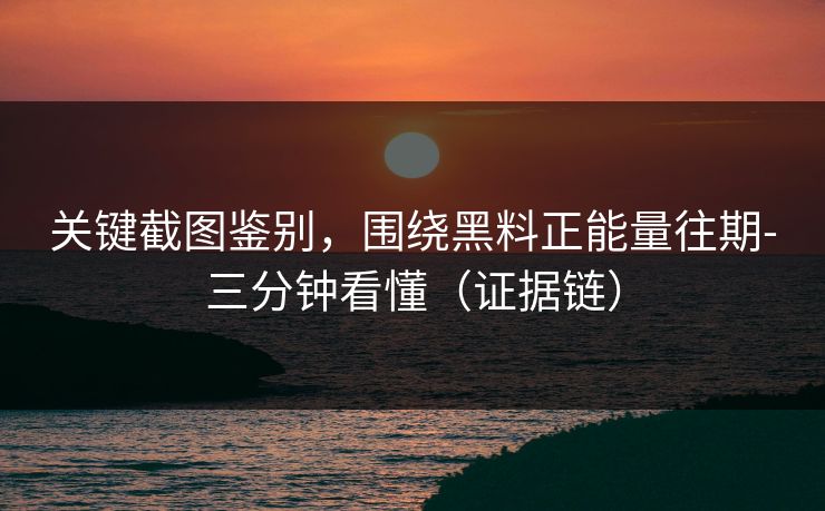 关键截图鉴别,围绕黑料正能量往期-三分钟看懂(证据链) 关键截图鉴别,围绕黑料正能量往期-三分钟看懂(证据链)