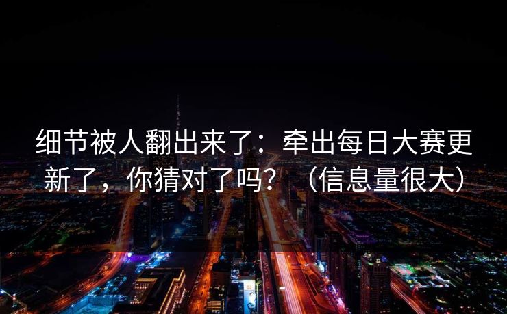 细节被人翻出来了:牵出每日大赛更新了,你猜对了吗?(信息量很大) 细节被人翻出来了:牵出每日大赛更新了,你猜对了吗?(信息量很大)