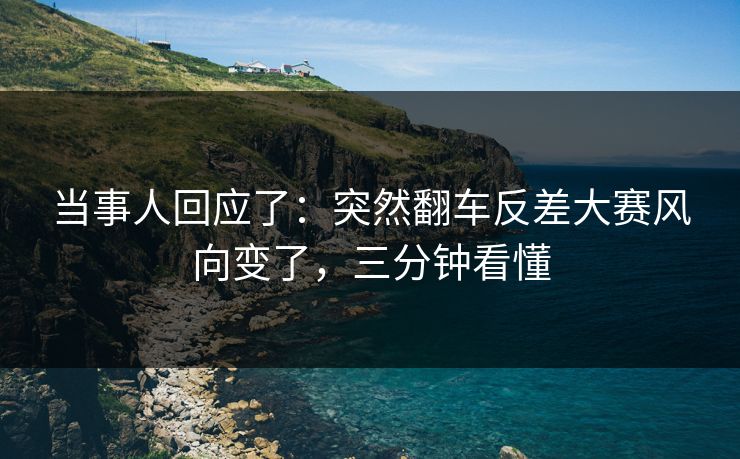 当事人回应了：突然翻车反差大赛风向变了，三分钟看懂