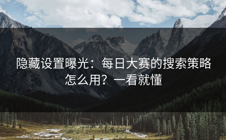 隐藏设置曝光:每日大赛的搜索策略怎么用?一看就懂 隐藏设置曝光:每日大赛的搜索策略怎么用?一看就懂